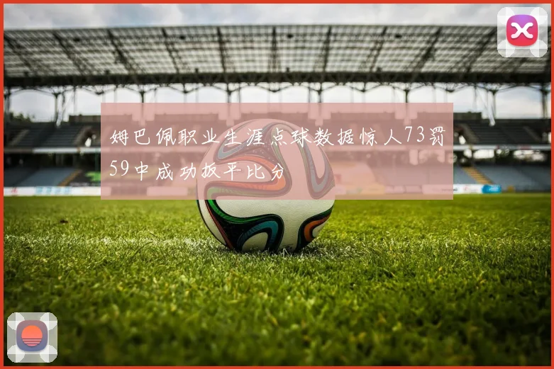 姆巴佩职业生涯点球数据惊人73罚59中成功扳平比分