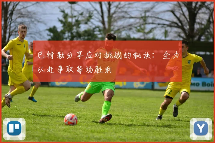 巴特勒分享应对挑战的秘诀：全力以赴争取每场胜利