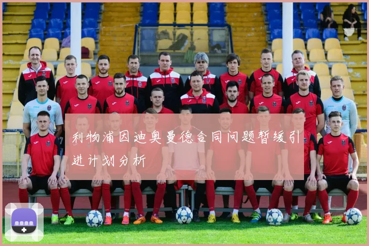 利物浦因迪奥曼德合同问题暂缓引进计划分析