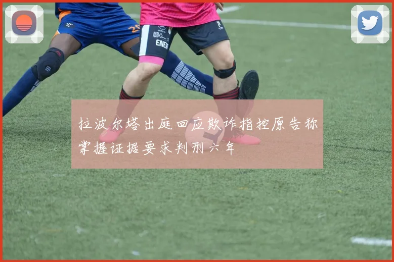 拉波尔塔出庭回应欺诈指控原告称掌握证据要求判刑六年