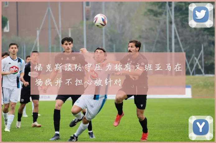 福克斯谈防守压力称有文班亚马在场我并不担心被针对