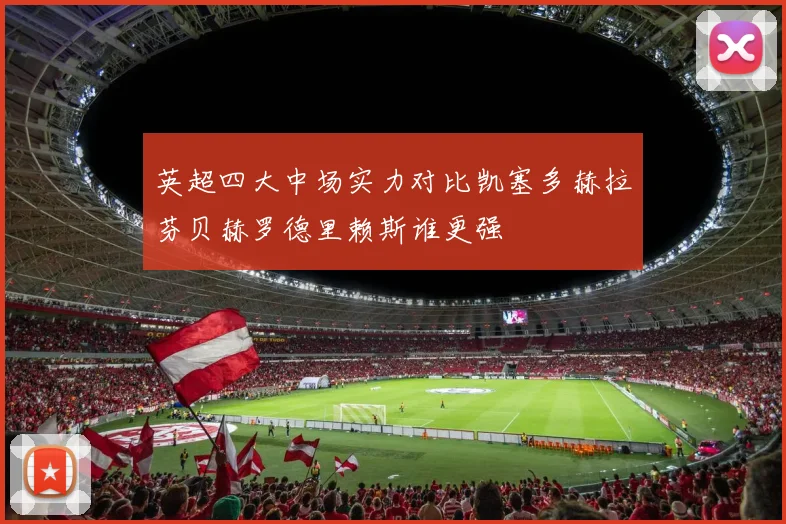 英超四大中场实力对比凯塞多赫拉芬贝赫罗德里赖斯谁更强