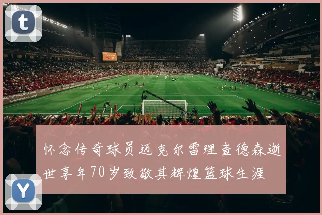 怀念传奇球员迈克尔雷理查德森逝世享年70岁致敬其辉煌篮球生涯