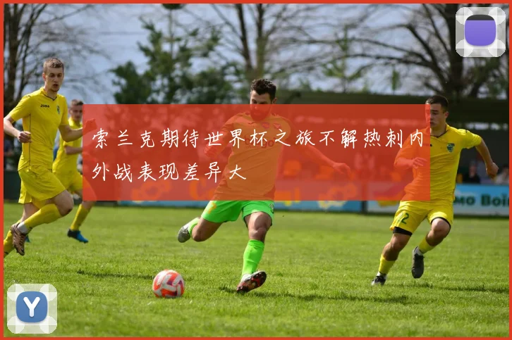 索兰克期待世界杯之旅不解热刺内外战表现差异大