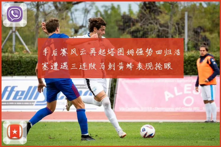 季后赛风云再起塔图姆强势回归活塞遭遇三连败马刺黄蜂表现抢眼