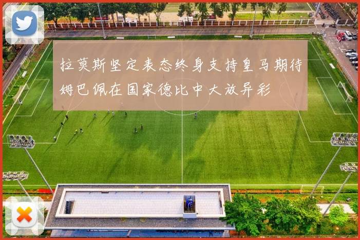 拉莫斯坚定表态终身支持皇马期待姆巴佩在国家德比中大放异彩