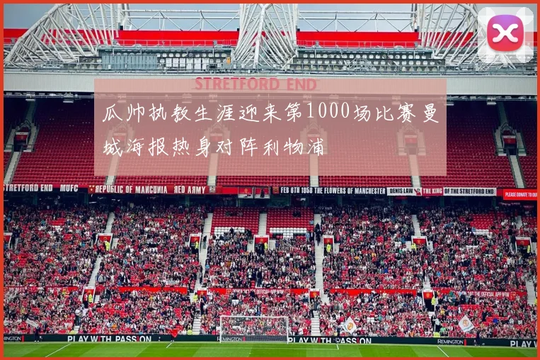 瓜帅执教生涯迎来第1000场比赛曼城海报热身对阵利物浦