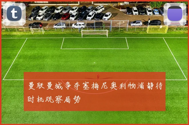 曼联曼城争夺塞梅尼奥利物浦静待时机观察局势