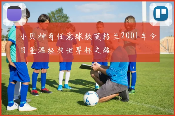 小贝神奇任意球救英格兰2001年今日重温经典世界杯之路