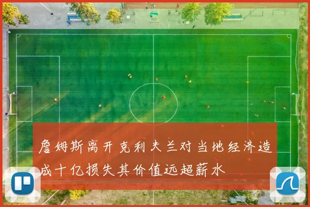 詹姆斯离开克利夫兰对当地经济造成十亿损失其价值远超薪水
