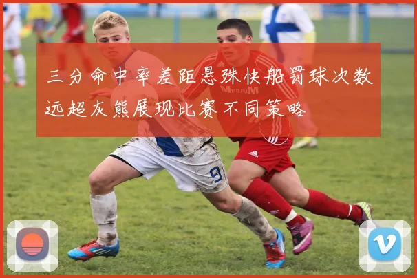 三分命中率差距悬殊快船罚球次数远超灰熊展现比赛不同策略