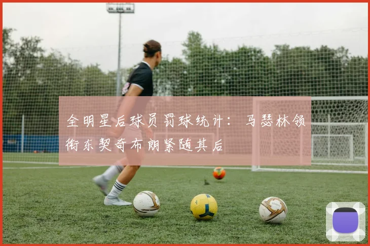 全明星后球员罚球统计：马瑟林领衔东契奇布朗紧随其后