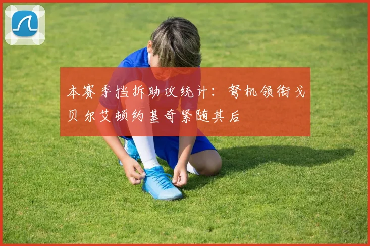 本赛季挡拆助攻统计：弩机领衔戈贝尔艾顿约基奇紧随其后