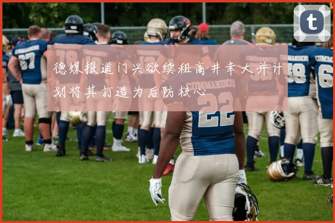 德媒报道门兴欲续租高井幸大并计划将其打造为后防核心