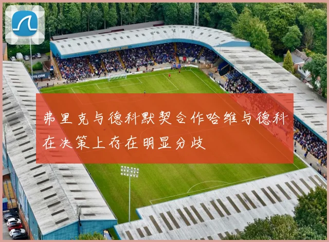 弗里克与德科默契合作哈维与德科在决策上存在明显分歧