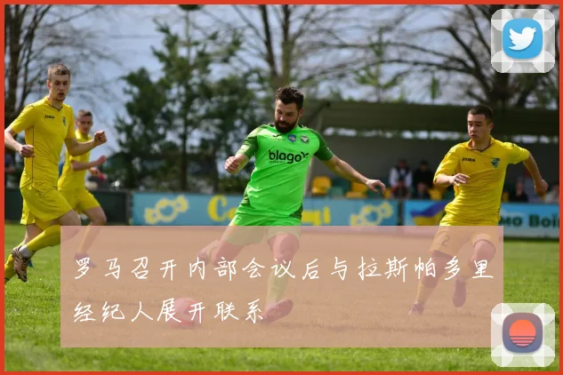 罗马召开内部会议后与拉斯帕多里经纪人展开联系