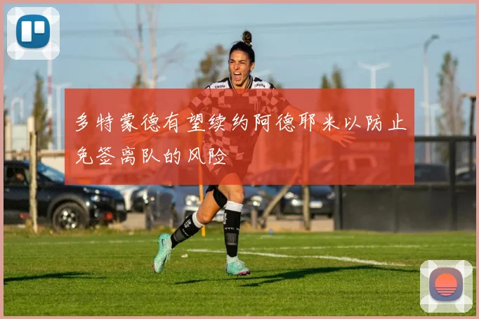 多特蒙德有望续约阿德耶米以防止免签离队的风险