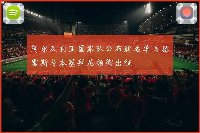 阿尔及利亚国家队公布新名单马赫雷斯与本塞拜尼领衔出征